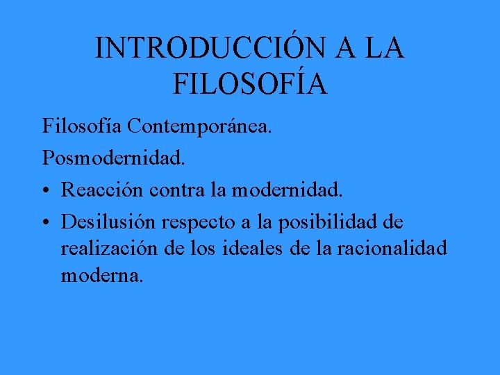 INTRODUCCIÓN A LA FILOSOFÍA Filosofía Contemporánea. Posmodernidad. • Reacción contra la modernidad. • Desilusión