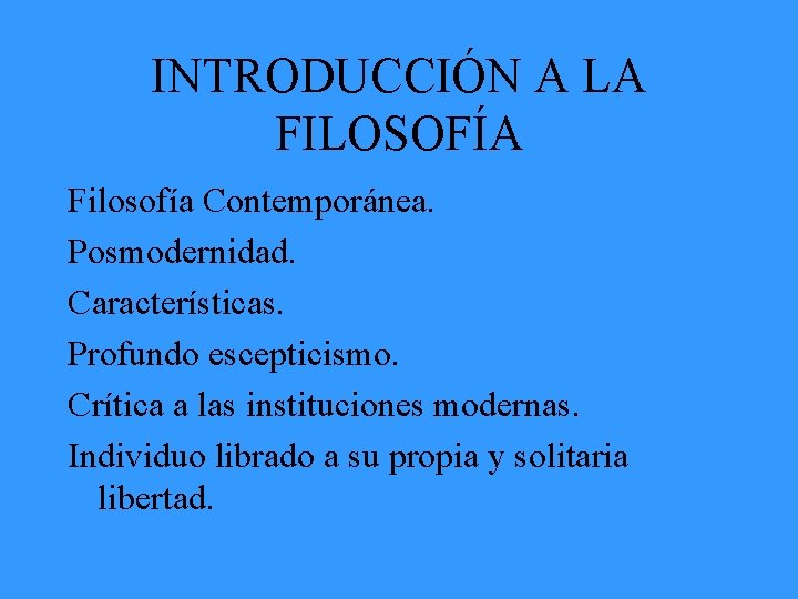 INTRODUCCIÓN A LA FILOSOFÍA Filosofía Contemporánea. Posmodernidad. Características. Profundo escepticismo. Crítica a las instituciones