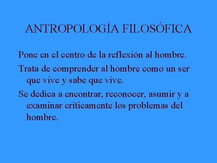 ANTROPOLOGÍA FILOSÓFICA Pone en el centro de la reflexión al hombre. Trata de comprender