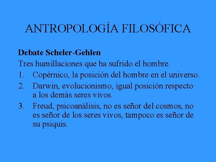 ANTROPOLOGÍA FILOSÓFICA Debate Scheler-Gehlen Tres humillaciones que ha sufrido el hombre. 1. Copérnico, la