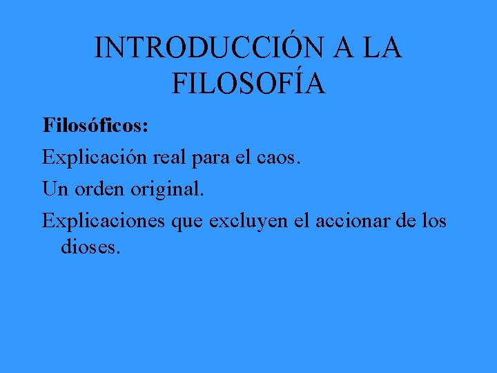 INTRODUCCIÓN A LA FILOSOFÍA Filosóficos: Explicación real para el caos. Un orden original. Explicaciones