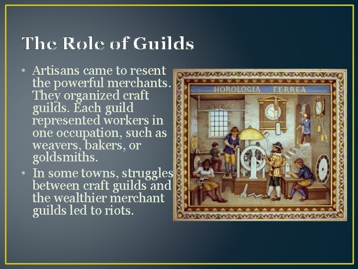 The Role of Guilds • Artisans came to resent the powerful merchants. They organized