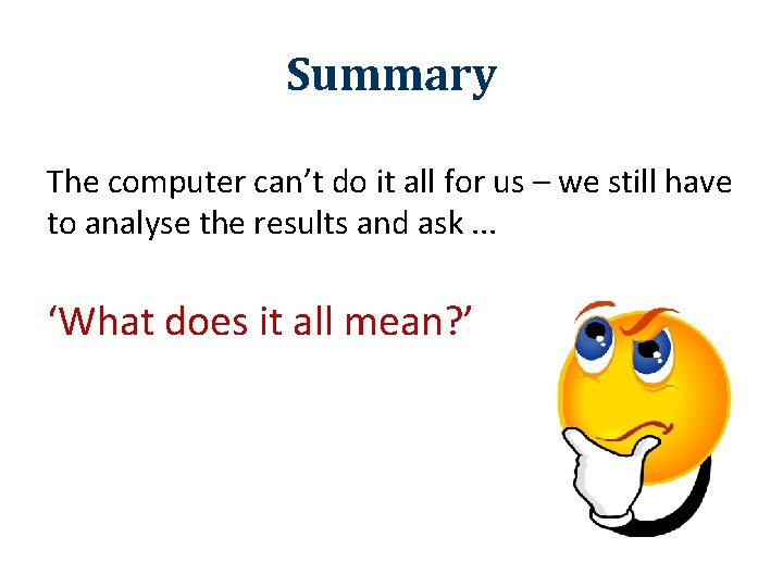 Summary The computer can’t do it all for us – we still have to