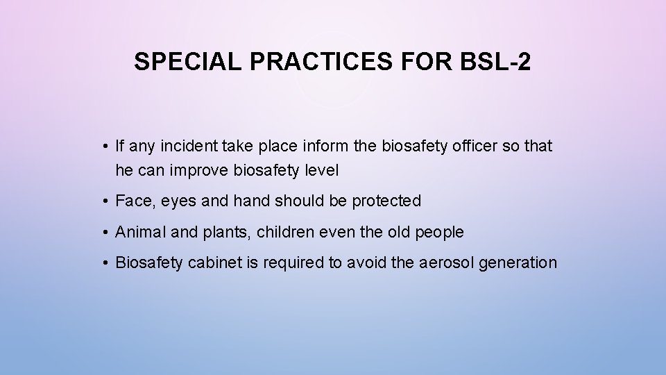 SPECIAL PRACTICES FOR BSL-2 • If any incident take place inform the biosafety officer