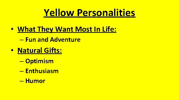 Yellow Personalities • What They Want Most In Life: – Fun and Adventure •
