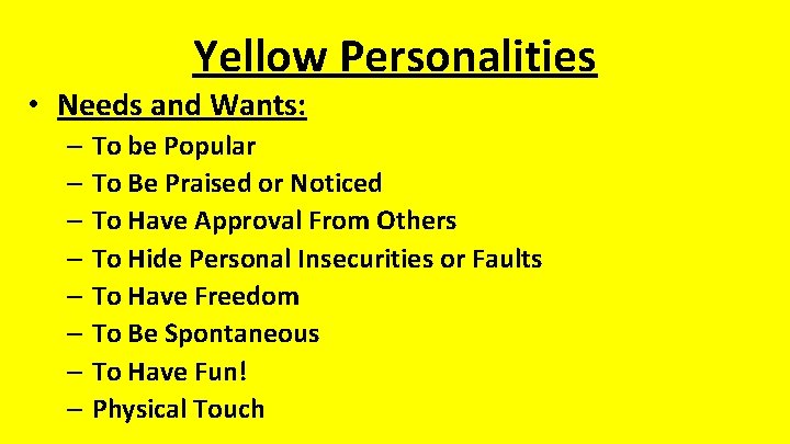 Yellow Personalities • Needs and Wants: – To be Popular – To Be Praised