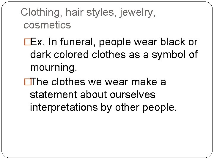 Clothing, hair styles, jewelry, cosmetics �Ex. In funeral, people wear black or dark colored