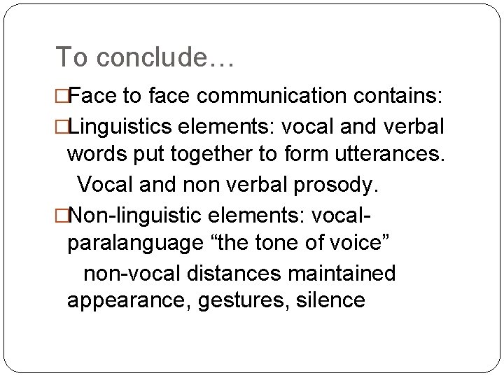 To conclude… �Face to face communication contains: �Linguistics elements: vocal and verbal words put