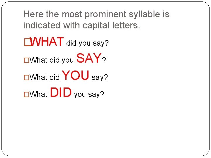 Here the most prominent syllable is indicated with capital letters. �WHAT did you say?