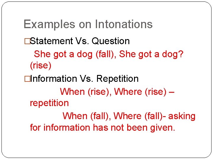 Examples on Intonations �Statement Vs. Question She got a dog (fall), She got a