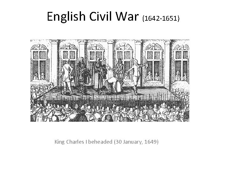 English Civil War (1642 -1651) King Charles I beheaded (30 January, 1649) 