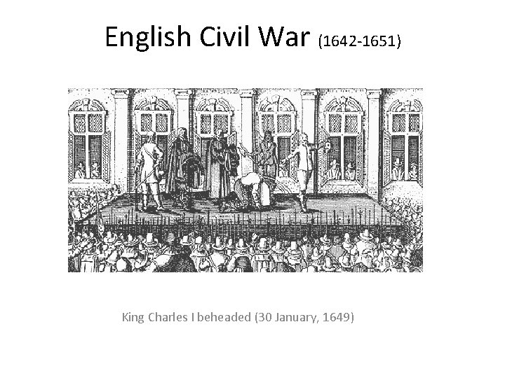 English Civil War (1642 -1651) King Charles I beheaded (30 January, 1649) English Civil War (1642 -1651) King Charles I beheaded (30 January, 1649)