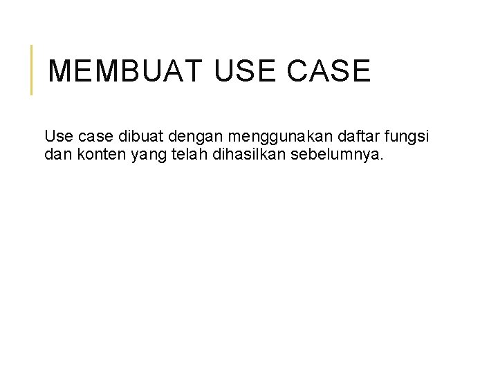 MEMBUAT USE CASE Use case dibuat dengan menggunakan daftar fungsi dan konten yang telah