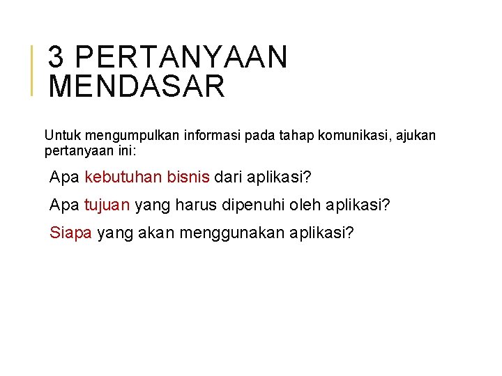 3 PERTANYAAN MENDASAR Untuk mengumpulkan informasi pada tahap komunikasi, ajukan pertanyaan ini: Apa kebutuhan
