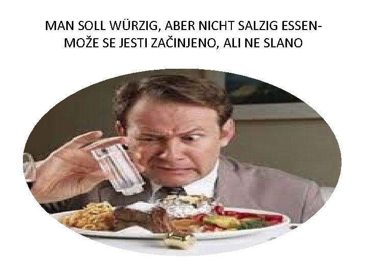 MAN SOLL WÜRZIG, ABER NICHT SALZIG ESSENMOŽE SE JESTI ZAČINJENO, ALI NE SLANO MAN SOLL WÜRZIG, ABER NICHT SALZIG ESSENMOŽE SE JESTI ZAČINJENO, ALI NE SLANO