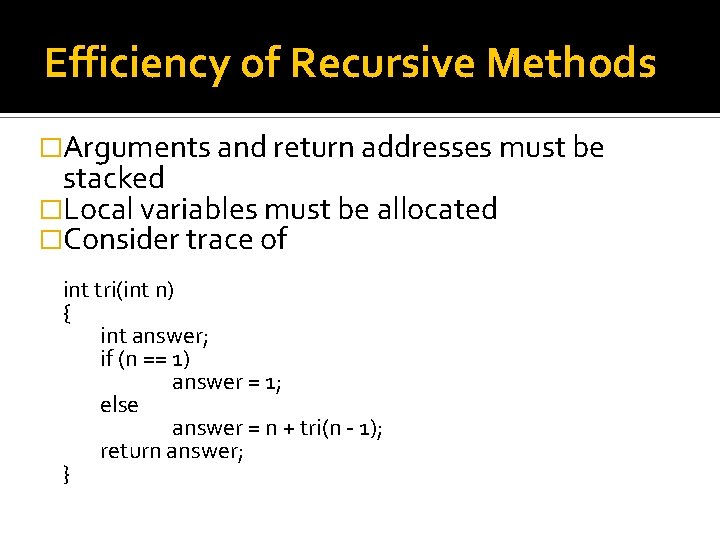 Efficiency of Recursive Methods �Arguments and return addresses must be stacked �Local variables must