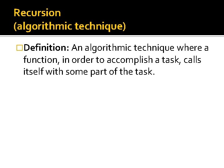 Recursion (algorithmic technique) �Definition: An algorithmic technique where a function, in order to accomplish