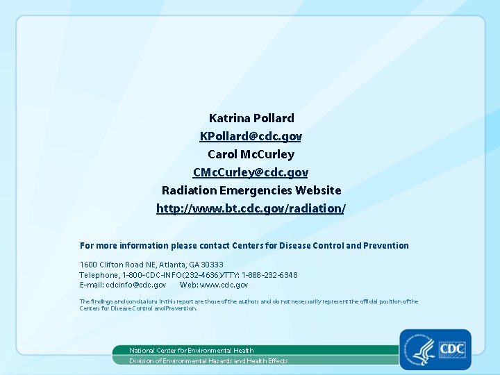 Katrina Pollard KPollard@cdc. gov Carol Mc. Curley CMc. Curley@cdc. gov Radiation Emergencies Website http: