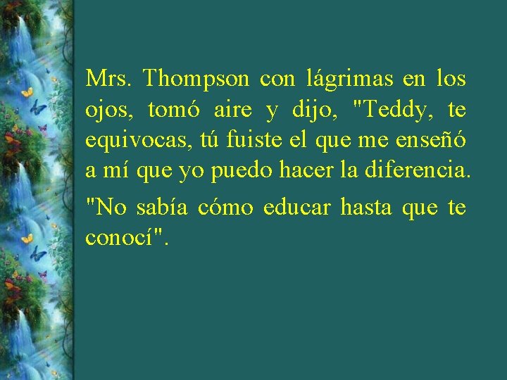 Mrs. Thompson con lágrimas en los ojos, tomó aire y dijo, "Teddy, te equivocas,