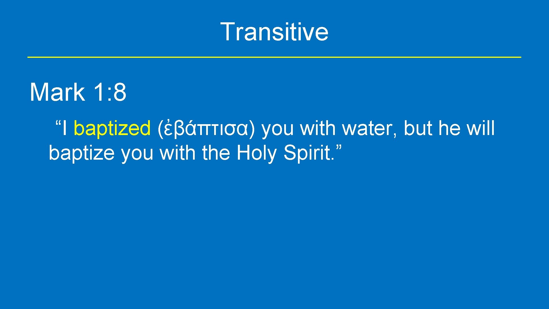 Transitive Mark 1: 8 “I baptized (ἐβάπτισα) you with water, but he will baptize