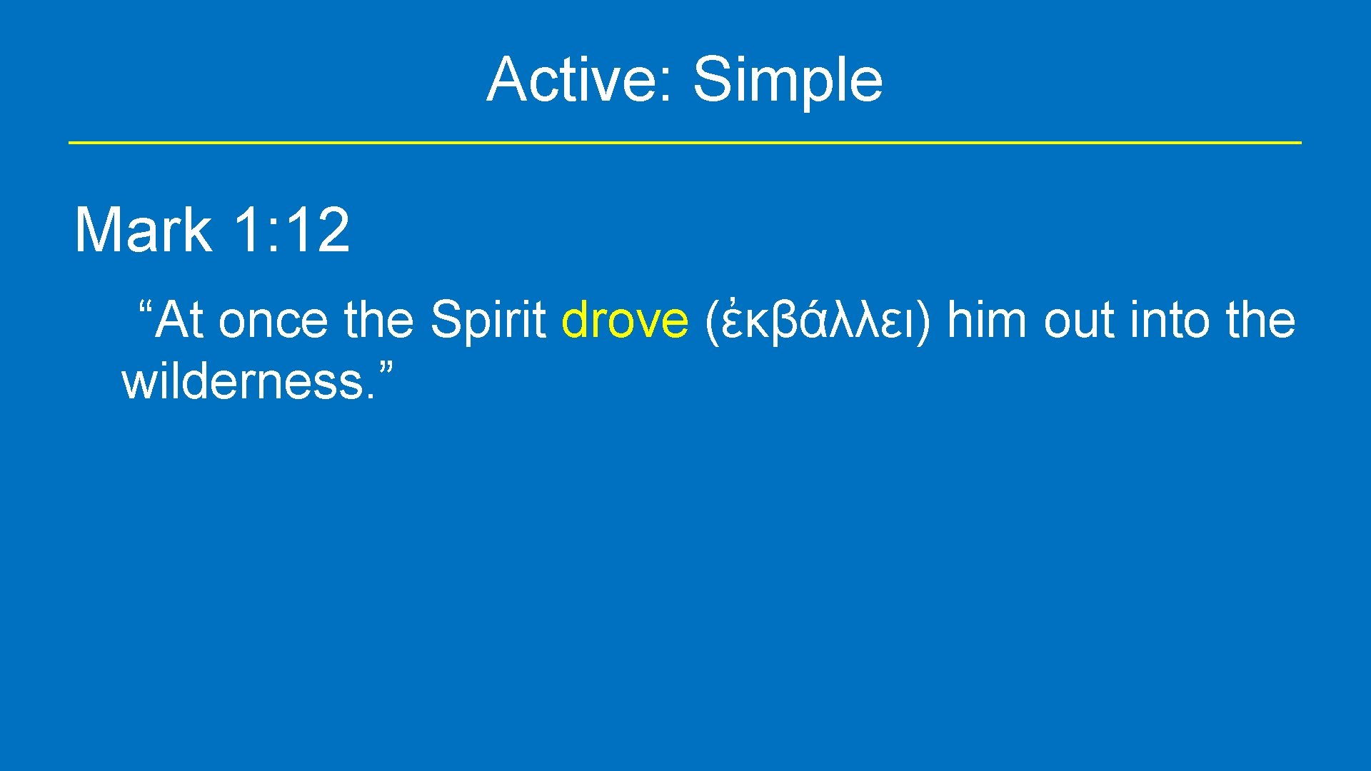 Active: Simple Mark 1: 12 “At once the Spirit drove (ἐκβάλλει) him out into