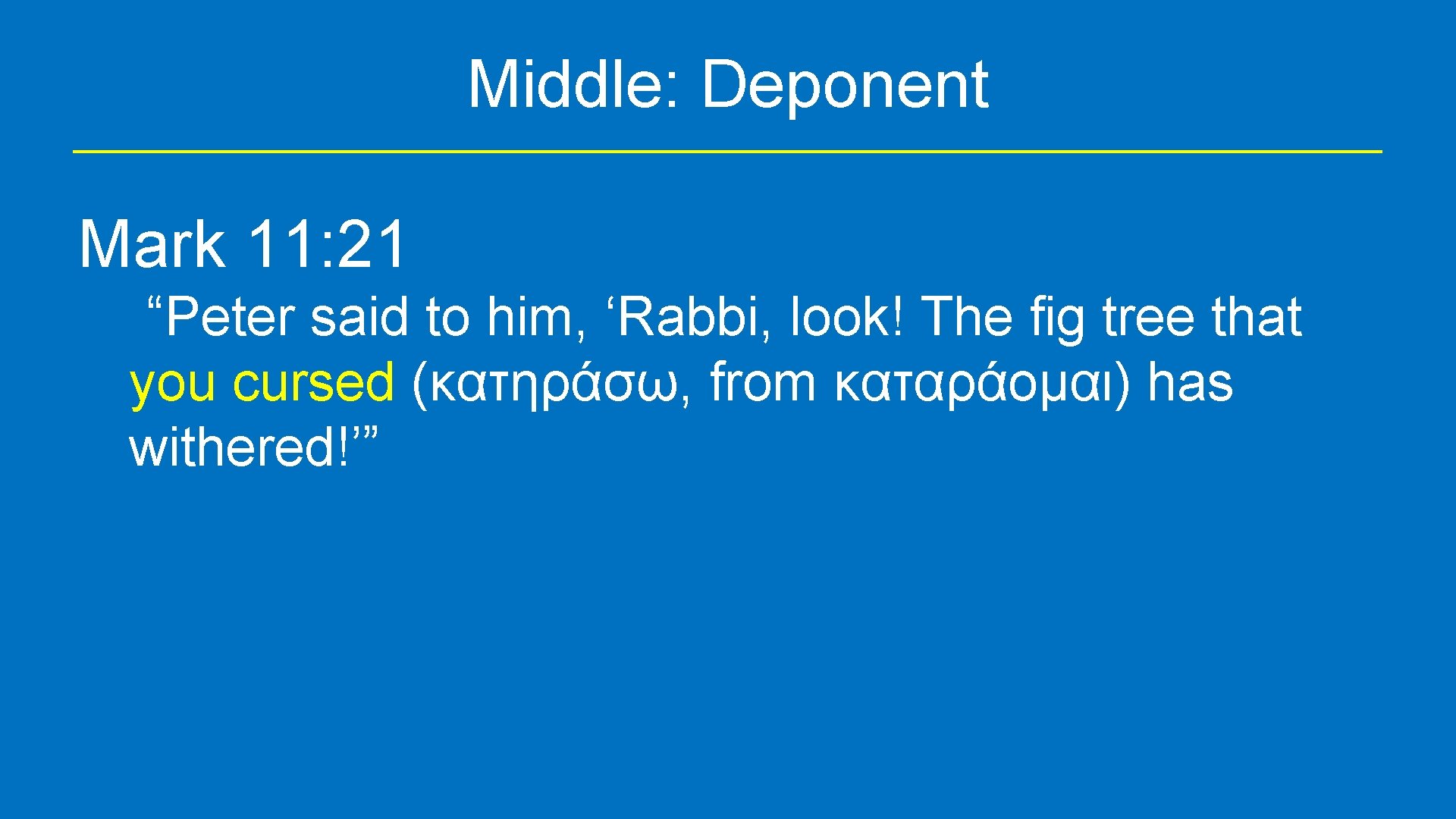 Middle: Deponent Mark 11: 21 “Peter said to him, ‘Rabbi, look! The fig tree