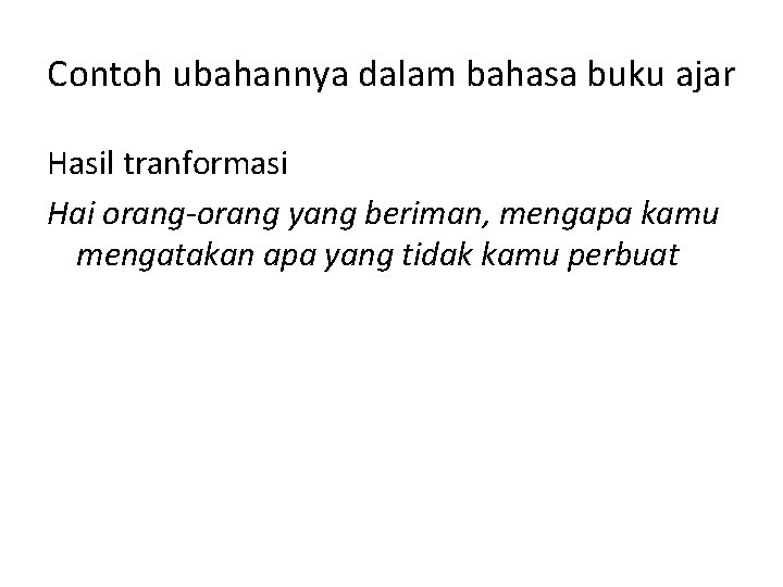 Contoh ubahannya dalam bahasa buku ajar Hasil tranformasi Hai orang-orang yang beriman, mengapa kamu