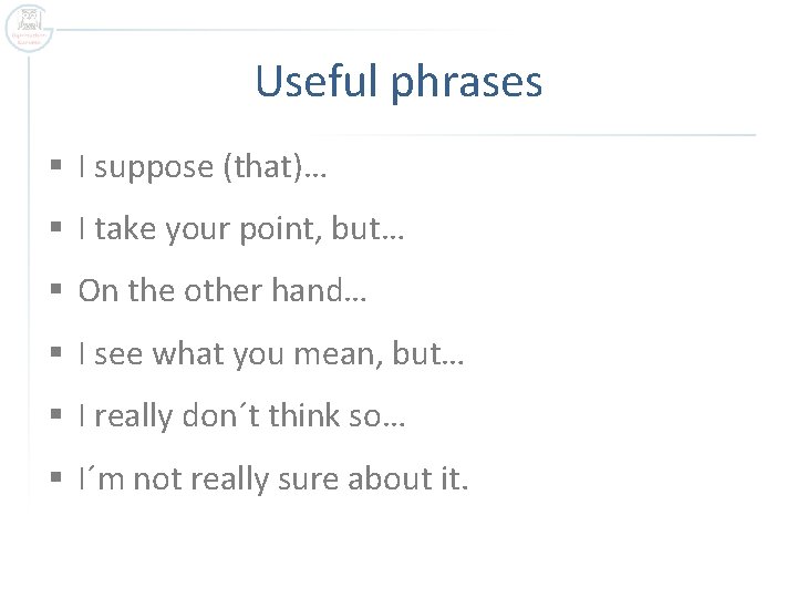 Useful phrases § I suppose (that)… § I take your point, but… § On