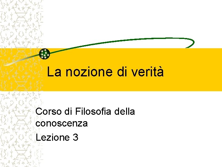 La nozione di verità Corso di Filosofia della conoscenza Lezione 3 