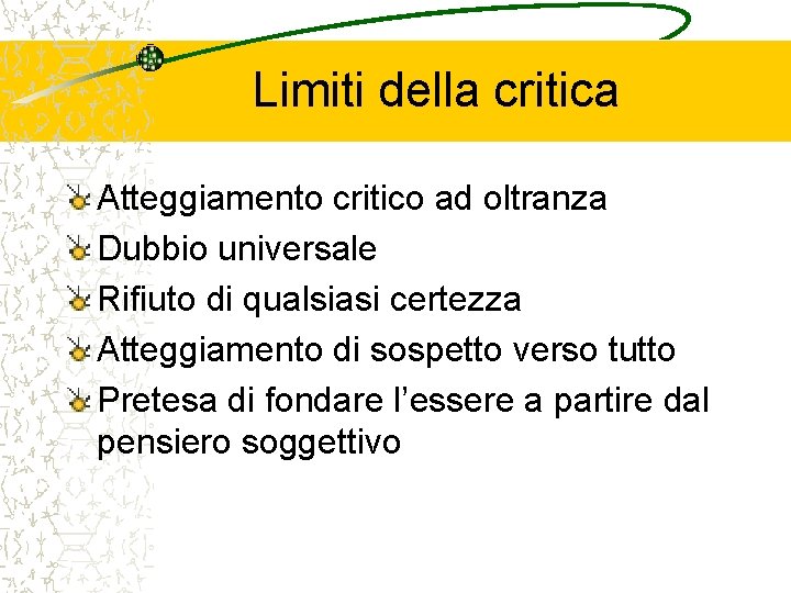 Limiti della critica Atteggiamento critico ad oltranza Dubbio universale Rifiuto di qualsiasi certezza Atteggiamento