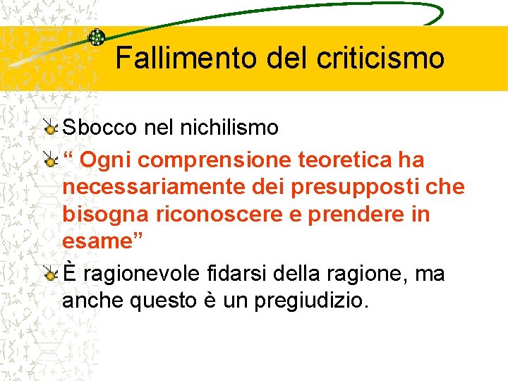 Fallimento del criticismo Sbocco nel nichilismo “ Ogni comprensione teoretica ha necessariamente dei presupposti