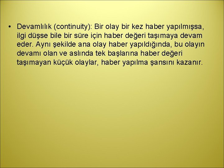  • Devamlılık (continuity): Bir olay bir kez haber yapılmışsa, ilgi düşse bile bir