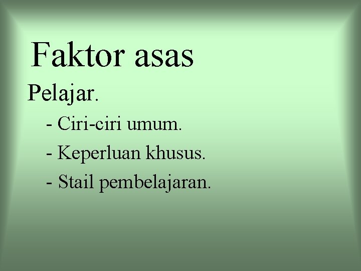 Faktor asas Pelajar. - Ciri-ciri umum. - Keperluan khusus. - Stail pembelajaran. 