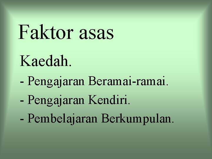 Faktor asas Kaedah. - Pengajaran Beramai-ramai. - Pengajaran Kendiri. - Pembelajaran Berkumpulan. 