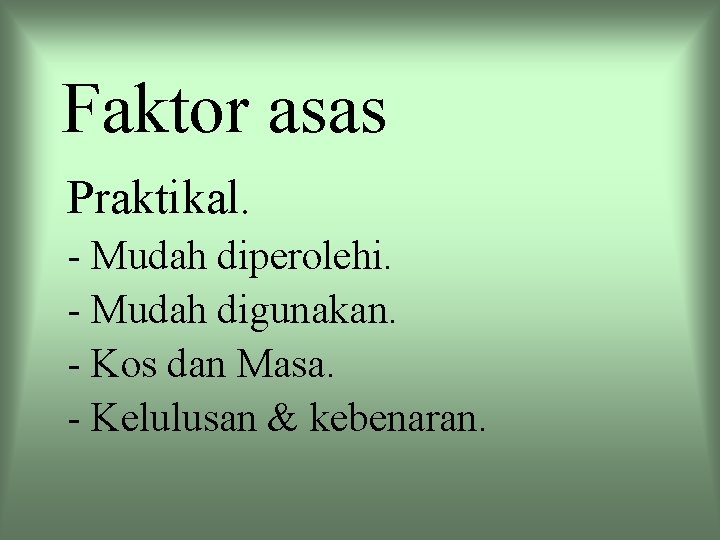 Faktor asas Praktikal. - Mudah diperolehi. - Mudah digunakan. - Kos dan Masa. -