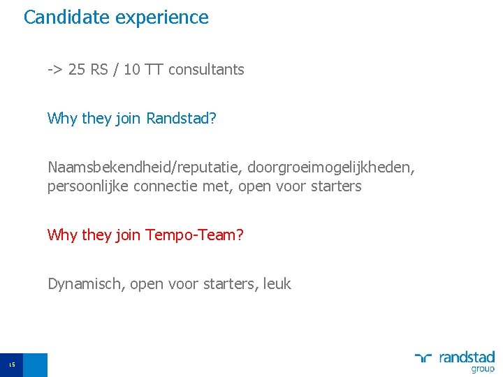 Candidate experience -> 25 RS / 10 TT consultants Why they join Randstad? Naamsbekendheid/reputatie,