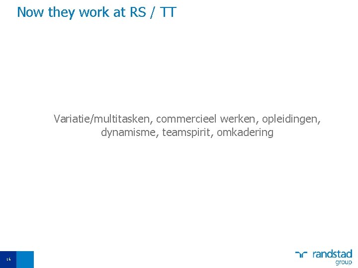 Now they work at RS / TT Variatie/multitasken, commercieel werken, opleidingen, dynamisme, teamspirit, omkadering