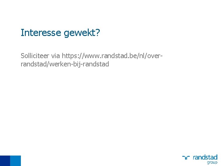 Interesse gewekt? Solliciteer via https: //www. randstad. be/nl/overrandstad/werken-bij-randstad 