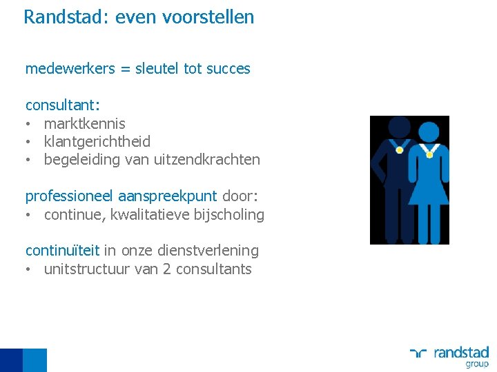 Randstad: even voorstellen medewerkers = sleutel tot succes consultant: • marktkennis • klantgerichtheid •