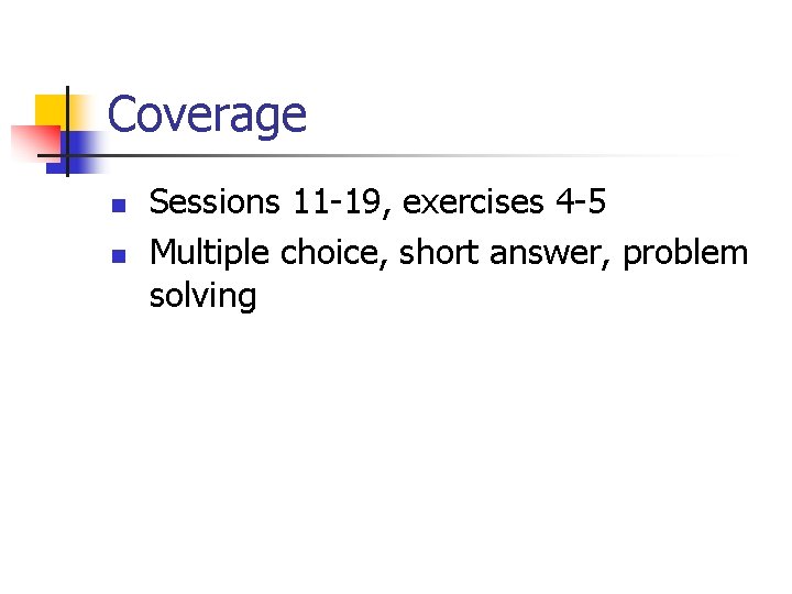 Coverage n n Sessions 11 -19, exercises 4 -5 Multiple choice, short answer, problem
