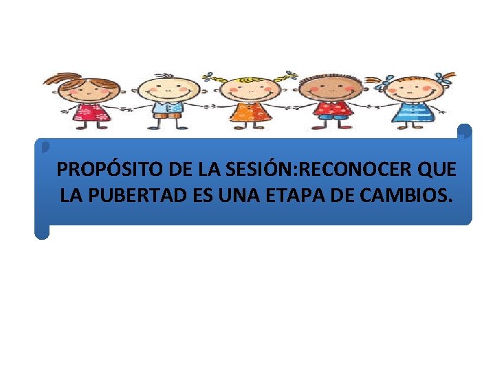 PROPÓSITO DE LA SESIÓN: RECONOCER QUE LA PUBERTAD ES UNA ETAPA DE CAMBIOS. 