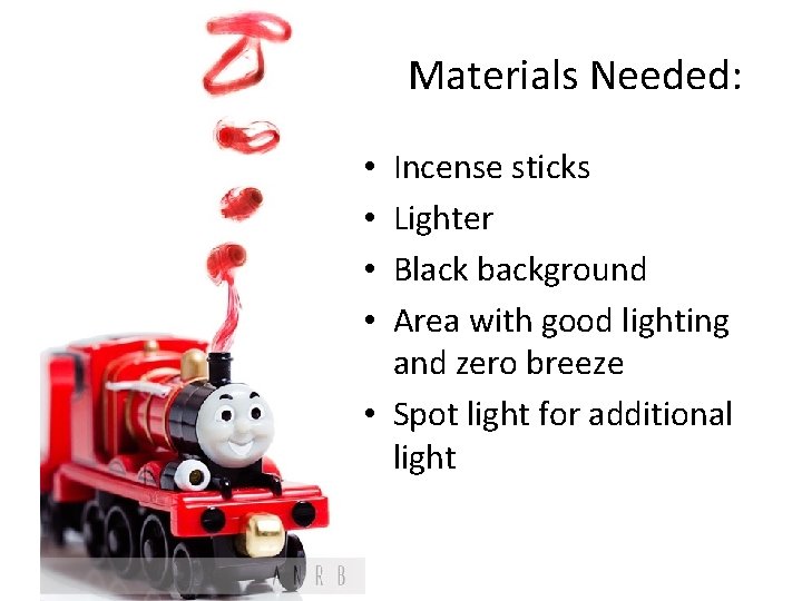 Materials Needed: Incense sticks Lighter Black background Area with good lighting and zero breeze