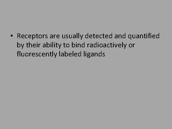  • Receptors are usually detected and quantified by their ability to bind radioactively