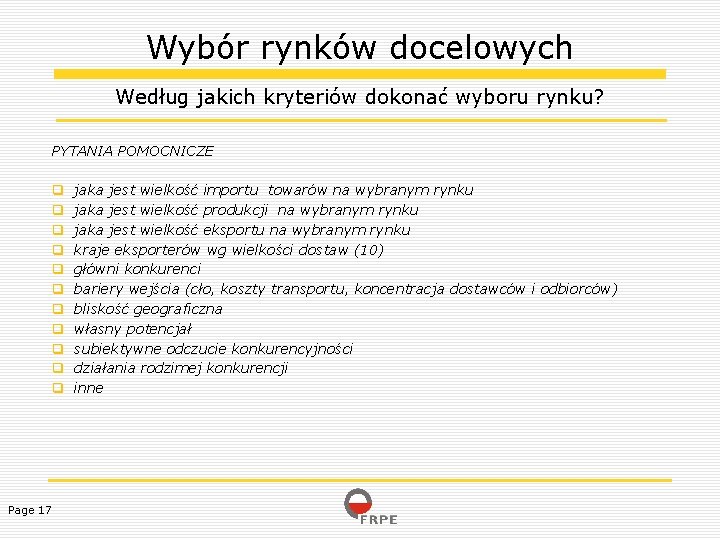 Wybór rynków docelowych Według jakich kryteriów dokonać wyboru rynku? PYTANIA POMOCNICZE Page 17 jaka