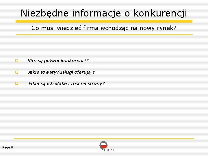 Niezbędne informacje o konkurencji Co musi wiedzieć firma wchodząc na nowy rynek? Page 8
