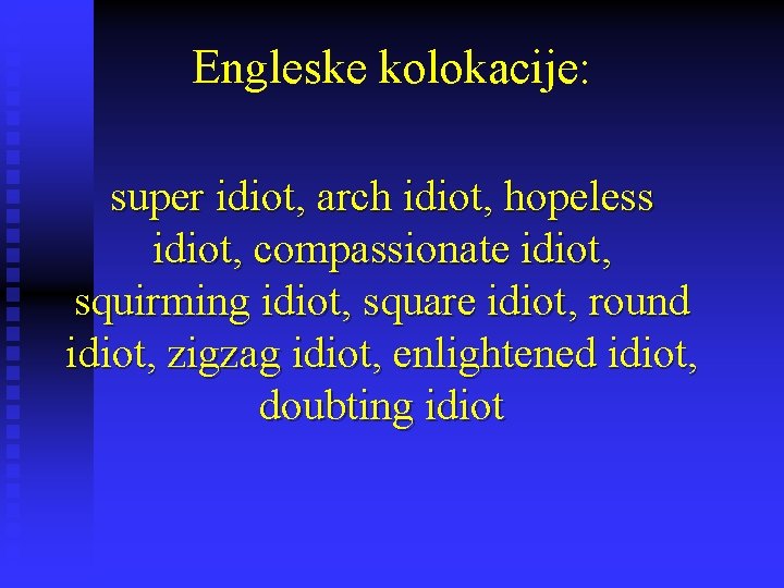 Engleske kolokacije: super idiot, arch idiot, hopeless idiot, compassionate idiot, squirming idiot, square idiot,