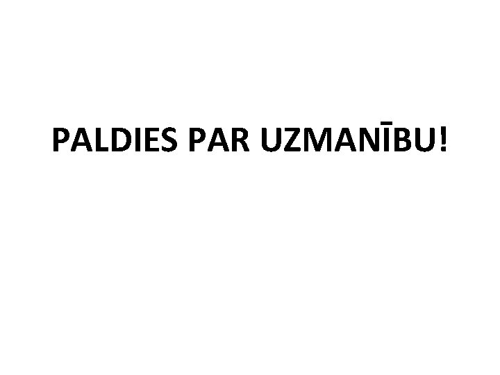 PALDIES PAR UZMANĪBU! 