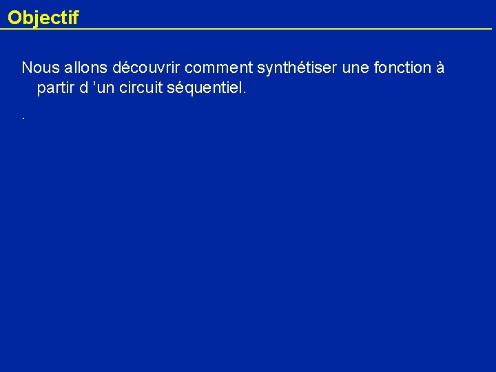 Objectif Nous allons découvrir comment synthétiser une fonction à partir d ’un circuit séquentiel.