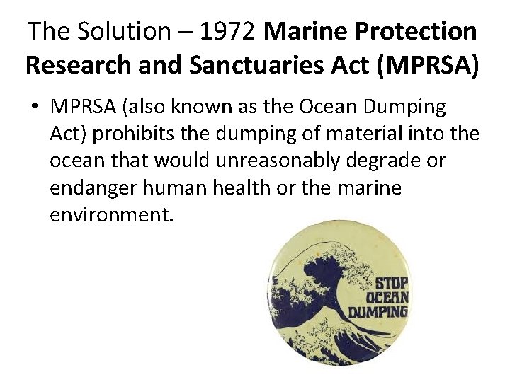 The Solution – 1972 Marine Protection Research and Sanctuaries Act (MPRSA) • MPRSA (also