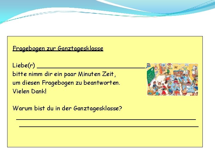 Fragebogen zur Ganztagesklasse Liebe(r) _______________, bitte nimm dir ein paar Minuten Zeit, um diesen